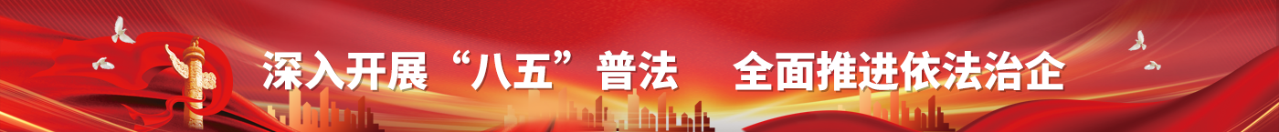 深入開(kāi)展“八五”普法，全面推進(jìn)依法治企